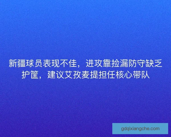 新疆球员表现不佳，进攻靠捡漏防守缺乏护筐，建议艾孜麦提担任核心带队