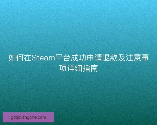 如何在Steam平台成功申请退款及注意事项详细指南