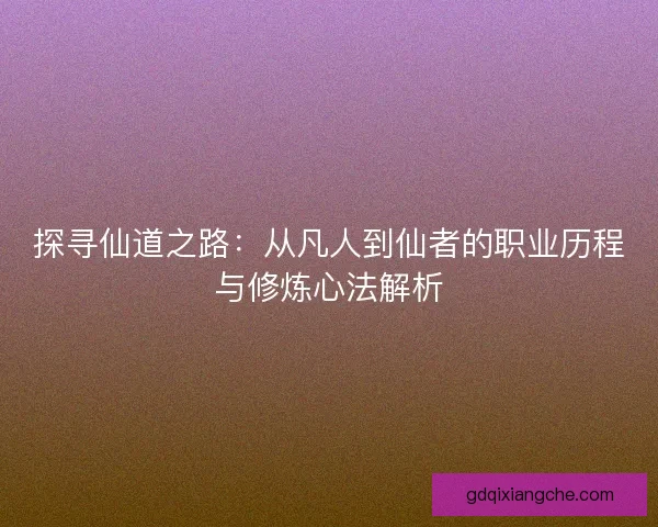 探寻仙道之路：从凡人到仙者的职业历程与修炼心法解析