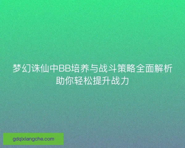 梦幻诛仙中BB培养与战斗策略全面解析助你轻松提升战力