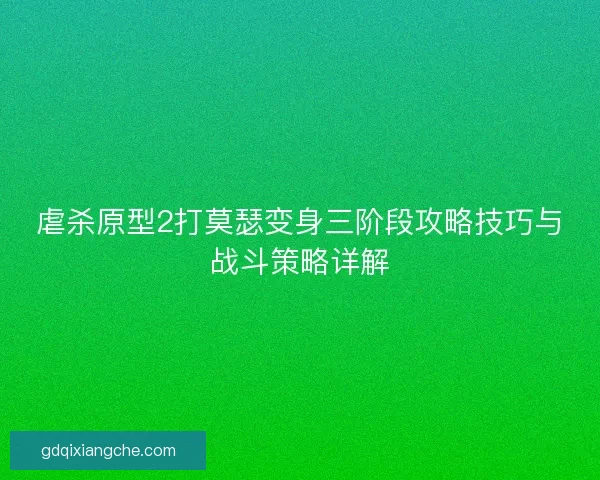 虐杀原型2打莫瑟变身三阶段攻略技巧与战斗策略详解