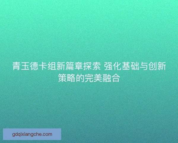 青玉德卡组新篇章探索 强化基础与创新策略的完美融合