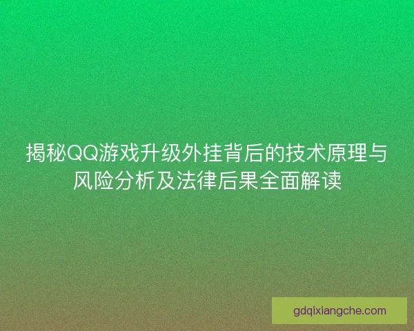 揭秘QQ游戏升级外挂背后的技术原理与风险分析及法律后果全面解读