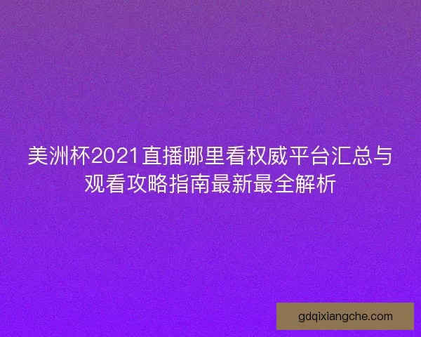 美洲杯2021直播哪里看权威平台汇总与观看攻略指南最新最全解析