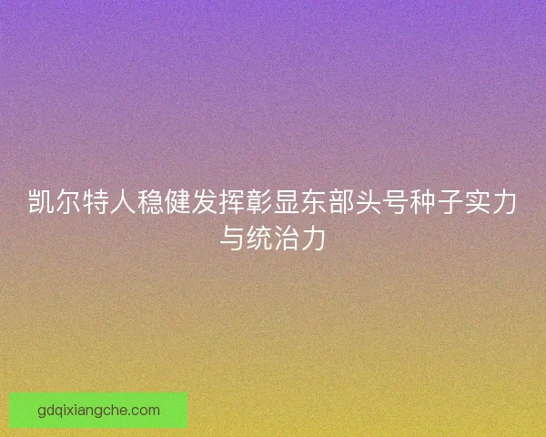 凯尔特人稳健发挥彰显东部头号种子实力与统治力