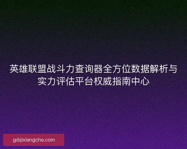 英雄联盟战斗力查询器全方位数据解析与实力评估平台权威指南中心