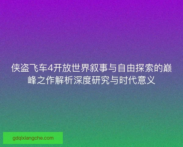 侠盗飞车4开放世界叙事与自由探索的巅峰之作解析深度研究与时代意义