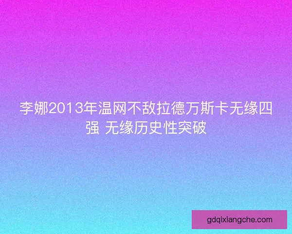 李娜2013年温网不敌拉德万斯卡无缘四强 无缘历史性突破
