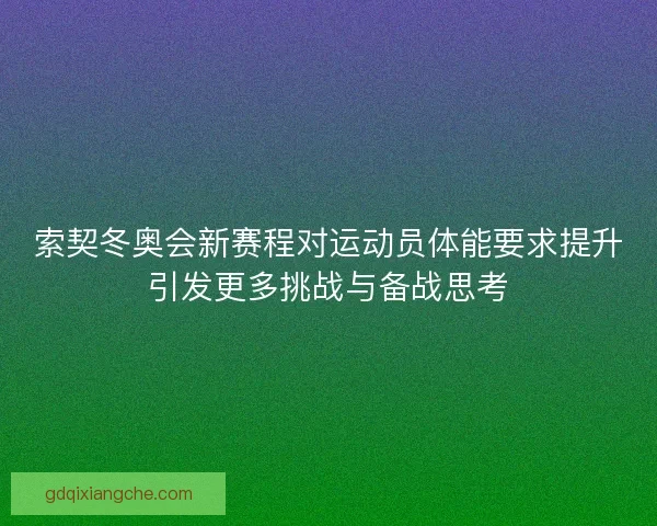 索契冬奥会新赛程对运动员体能要求提升引发更多挑战与备战思考