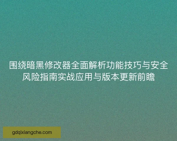 围绕暗黑修改器全面解析功能技巧与安全风险指南实战应用与版本更新前瞻 围绕暗黑修改器全面解析功能技巧与安全风险指南实战应用与版本更新前瞻