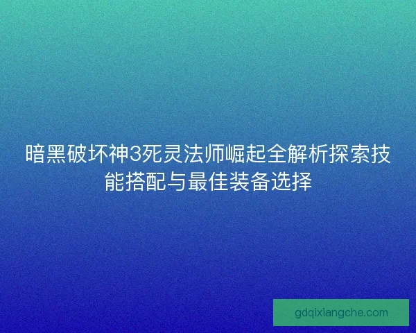 暗黑破坏神3死灵法师崛起全解析探索技能搭配与最佳装备选择